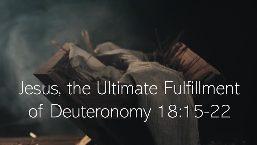 "Jesus, the Ultimate Fulfillment of Deuteronomy 18:15-22," Dec 17, 2023